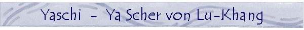 Ya Scher von Lu-Khang